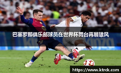 巴塞罗那俱乐部球员在世界杯舞台再展雄风