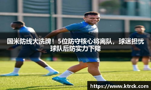 国米防线大洗牌！5位防守核心将离队，球迷担忧球队后防实力下降
