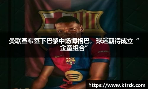 曼联宣布签下巴黎中场博格巴，球迷期待成立“金童组合”