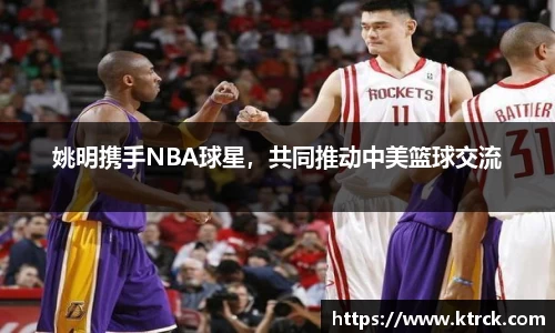 姚明携手NBA球星，共同推动中美篮球交流