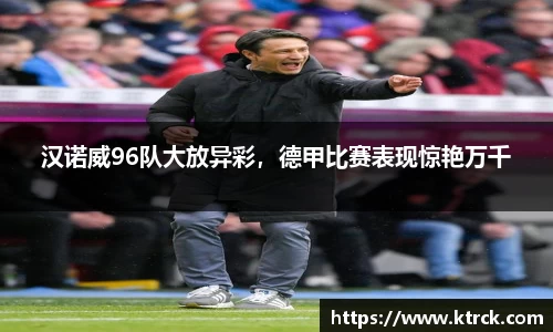 汉诺威96队大放异彩，德甲比赛表现惊艳万千