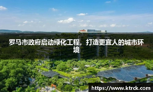 罗马市政府启动绿化工程，打造更宜人的城市环境