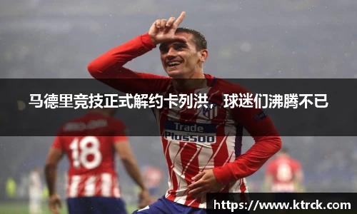 马德里竞技正式解约卡列洪，球迷们沸腾不已