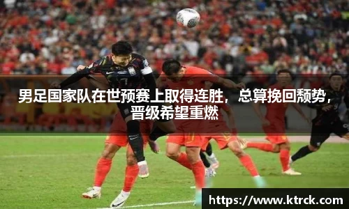 男足国家队在世预赛上取得连胜，总算挽回颓势，晋级希望重燃