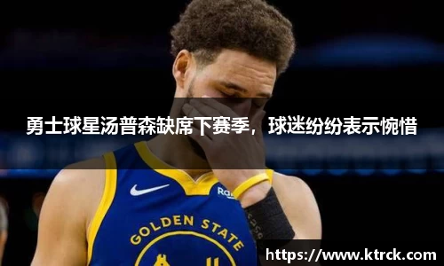 勇士球星汤普森缺席下赛季，球迷纷纷表示惋惜