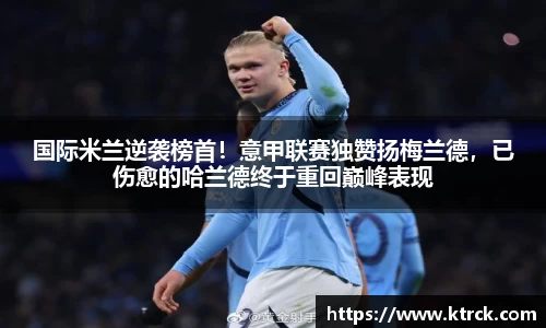 国际米兰逆袭榜首！意甲联赛独赞扬梅兰德，已伤愈的哈兰德终于重回巅峰表现