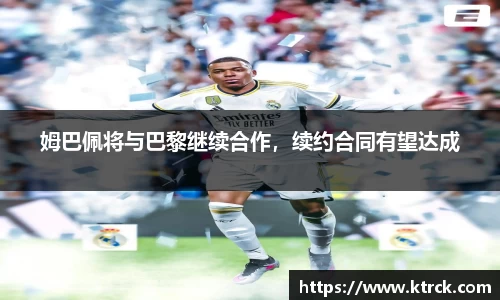 姆巴佩将与巴黎继续合作，续约合同有望达成
