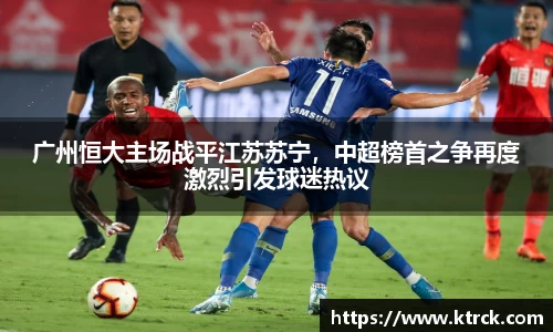 广州恒大主场战平江苏苏宁，中超榜首之争再度激烈引发球迷热议