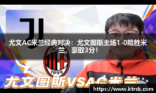 尤文AC米兰经典对决：尤文图斯主场1-0险胜米兰，豪取3分！