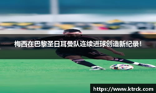 梅西在巴黎圣日耳曼队连续进球创造新纪录！