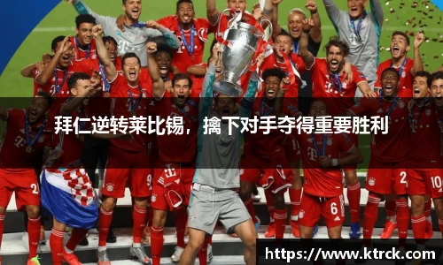 拜仁逆转莱比锡，擒下对手夺得重要胜利