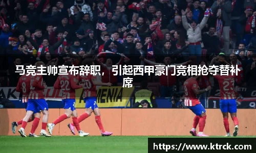 马竞主帅宣布辞职，引起西甲豪门竞相抢夺替补席