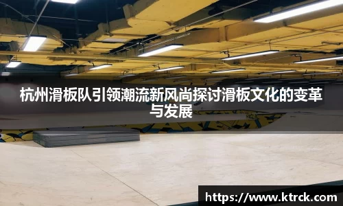 杭州滑板队引领潮流新风尚探讨滑板文化的变革与发展