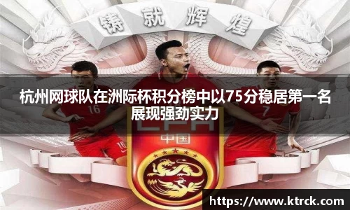 杭州网球队在洲际杯积分榜中以75分稳居第一名展现强劲实力
