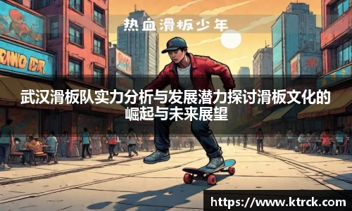 武汉滑板队实力分析与发展潜力探讨滑板文化的崛起与未来展望