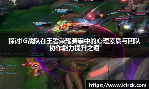 探讨IG战队在王者荣耀赛事中的心理素质与团队协作能力提升之道