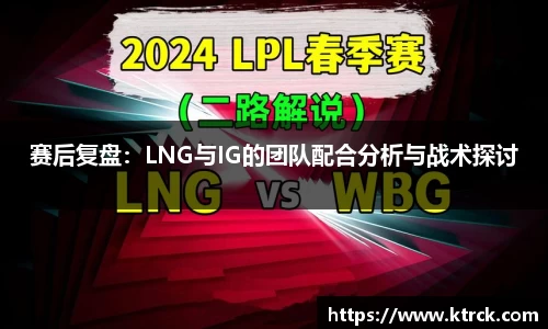 赛后复盘：LNG与IG的团队配合分析与战术探讨