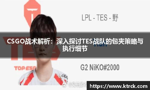 CSGO战术解析：深入探讨TES战队的包夹策略与执行细节