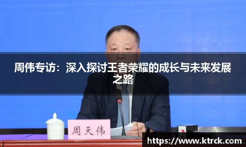 周伟专访：深入探讨王者荣耀的成长与未来发展之路