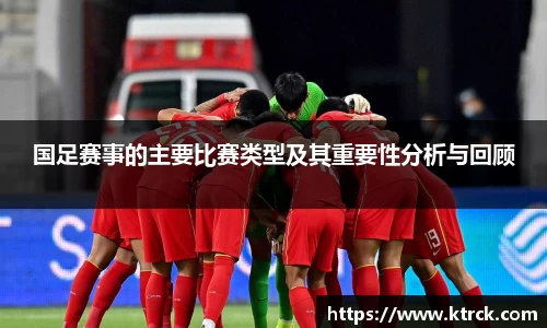 国足赛事的主要比赛类型及其重要性分析与回顾