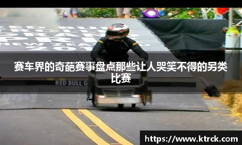 赛车界的奇葩赛事盘点那些让人哭笑不得的另类比赛