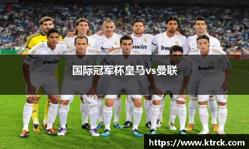 国际冠军杯皇马vs曼联