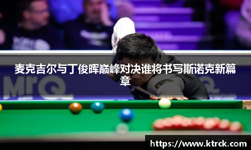 麦克吉尔与丁俊晖巅峰对决谁将书写斯诺克新篇章
