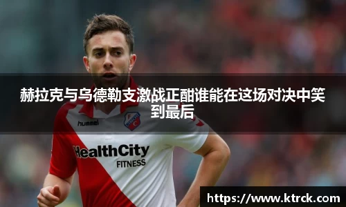 赫拉克与乌德勒支激战正酣谁能在这场对决中笑到最后