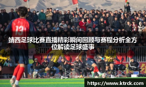 靖西足球比赛直播精彩瞬间回顾与赛程分析全方位解读足球盛事