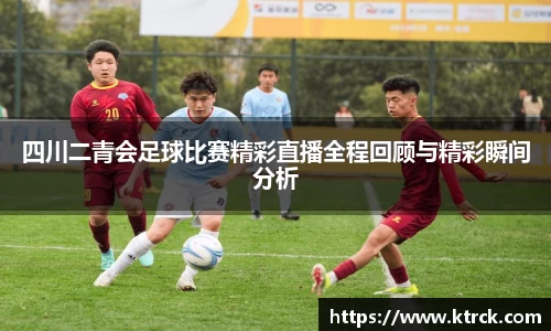 四川二青会足球比赛精彩直播全程回顾与精彩瞬间分析