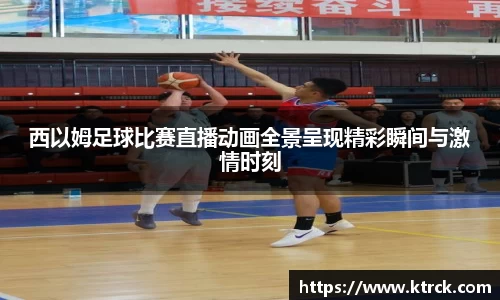 西以姆足球比赛直播动画全景呈现精彩瞬间与激情时刻