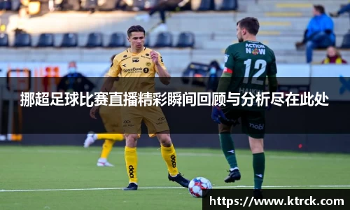 挪超足球比赛直播精彩瞬间回顾与分析尽在此处