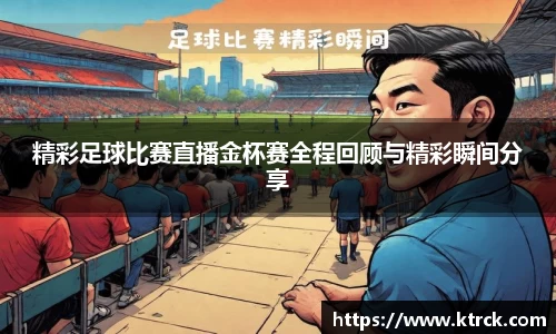 精彩足球比赛直播金杯赛全程回顾与精彩瞬间分享