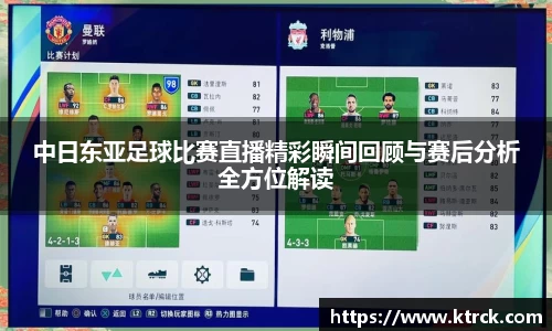 中日东亚足球比赛直播精彩瞬间回顾与赛后分析全方位解读