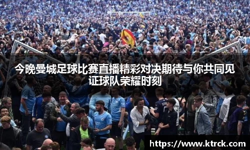 今晚曼城足球比赛直播精彩对决期待与你共同见证球队荣耀时刻
