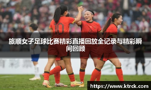 旅顺女子足球比赛精彩直播回放全记录与精彩瞬间回顾