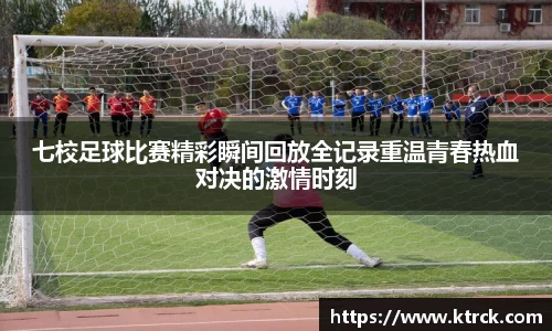 七校足球比赛精彩瞬间回放全记录重温青春热血对决的激情时刻