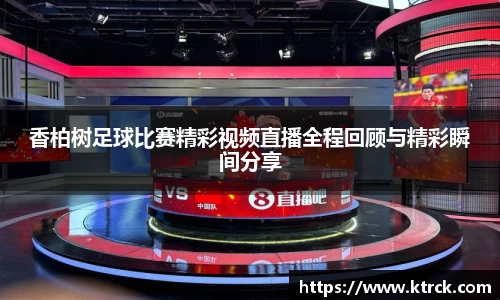 香柏树足球比赛精彩视频直播全程回顾与精彩瞬间分享