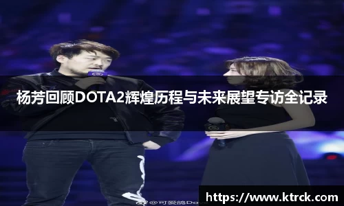 杨芳回顾DOTA2辉煌历程与未来展望专访全记录