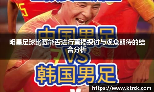 明星足球比赛能否进行直播探讨与观众期待的结合分析