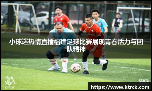小球迷热情直播福建足球比赛展现青春活力与团队精神