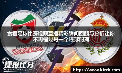 袁君足球比赛视频直播精彩瞬间回顾与分析让你不再错过每一个进球时刻