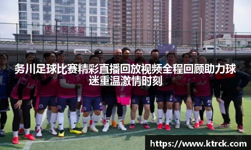 务川足球比赛精彩直播回放视频全程回顾助力球迷重温激情时刻