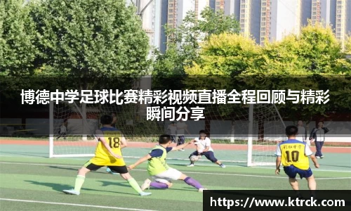 博德中学足球比赛精彩视频直播全程回顾与精彩瞬间分享