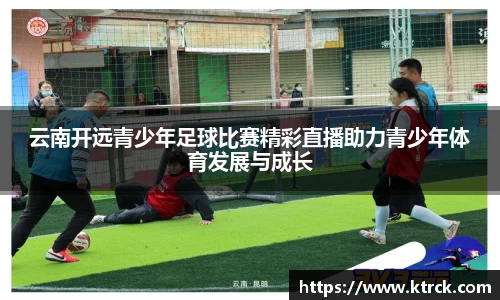 云南开远青少年足球比赛精彩直播助力青少年体育发展与成长