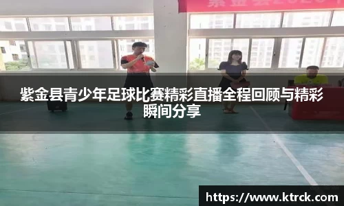 紫金县青少年足球比赛精彩直播全程回顾与精彩瞬间分享