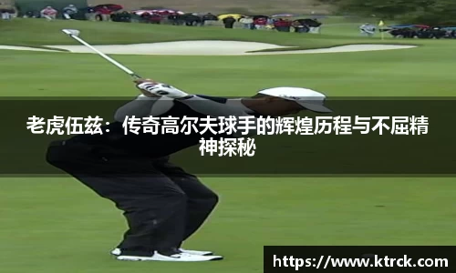 老虎伍兹：传奇高尔夫球手的辉煌历程与不屈精神探秘