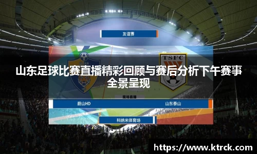 山东足球比赛直播精彩回顾与赛后分析下午赛事全景呈现