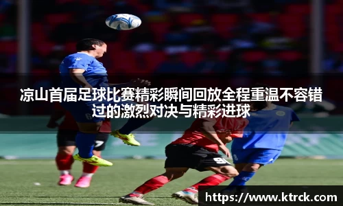 凉山首届足球比赛精彩瞬间回放全程重温不容错过的激烈对决与精彩进球