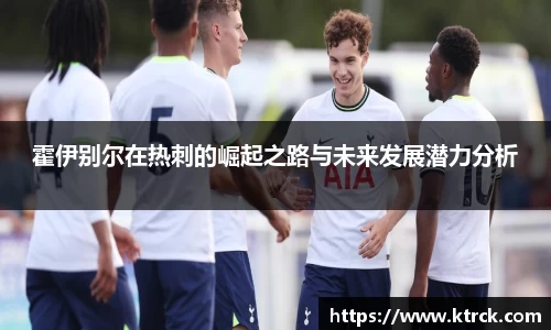 霍伊别尔在热刺的崛起之路与未来发展潜力分析
